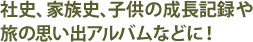 社史、家族史、子供の成長記録や旅の思い出アルバムなどに！